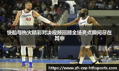 快船与热火精彩对决视频回顾全场亮点瞬间尽在其中